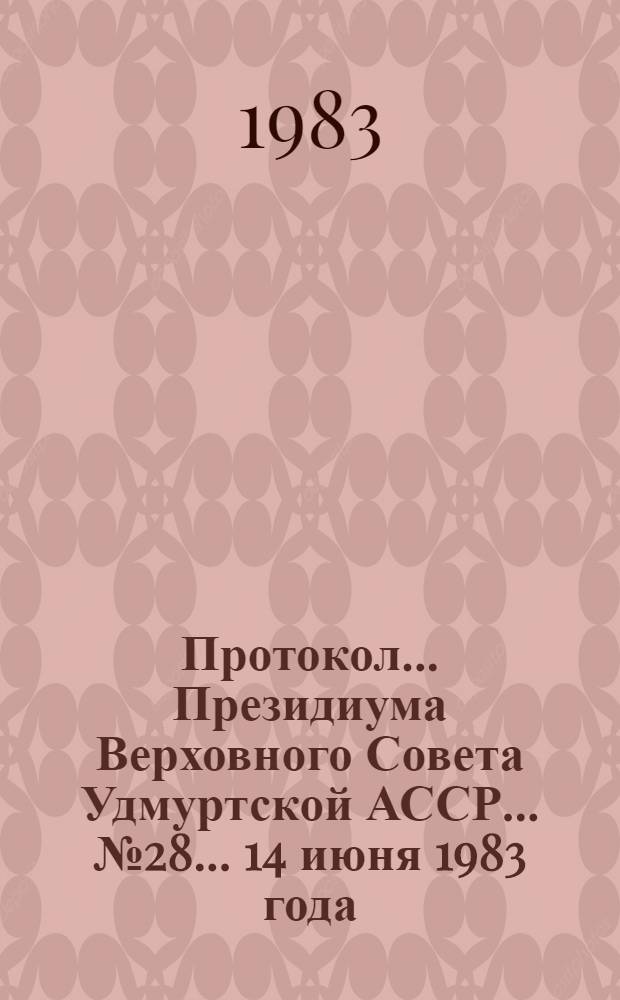 Протокол ... Президиума Верховного Совета Удмуртской АССР... ... № 28 ... 14 июня 1983 года
