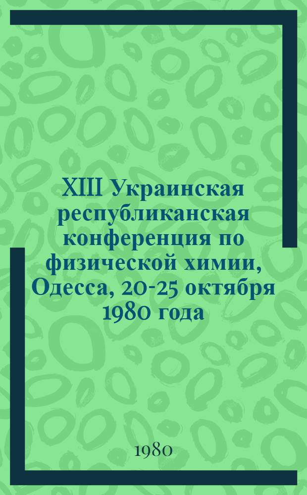 XIII Украинская республиканская конференция по физической химии, Одесса, 20-25 октября 1980 года : Тезисы докл. Ч. 2