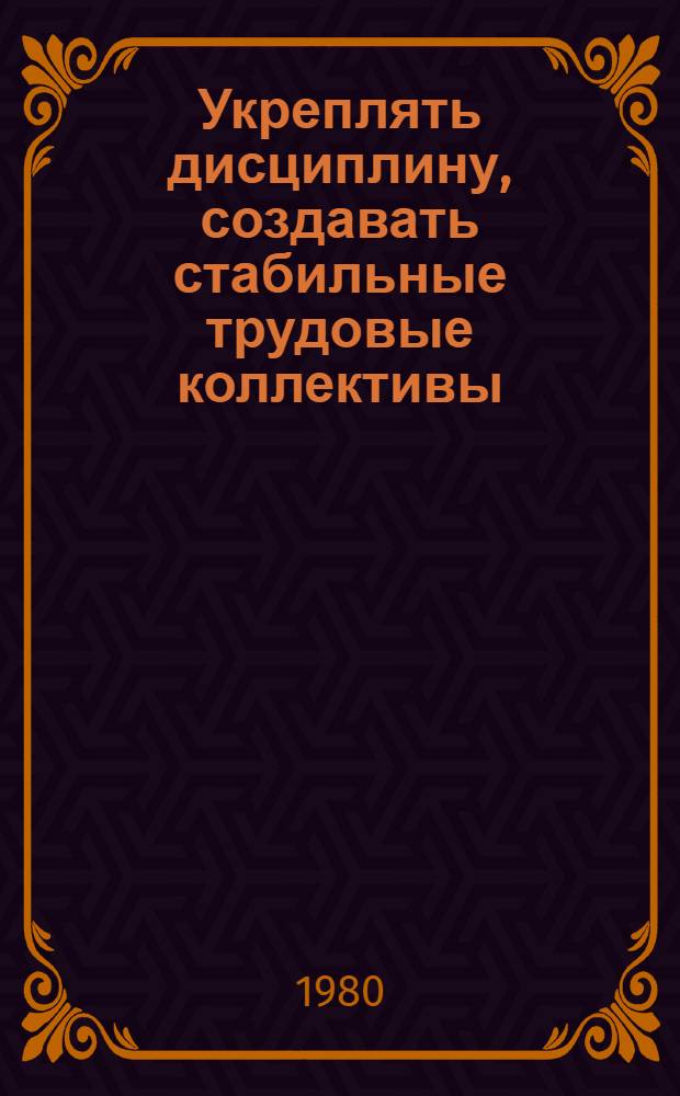 Укреплять дисциплину, создавать стабильные трудовые коллективы : 9 т. в обертке с загл. сер. [2] : Слагаемые стабильности