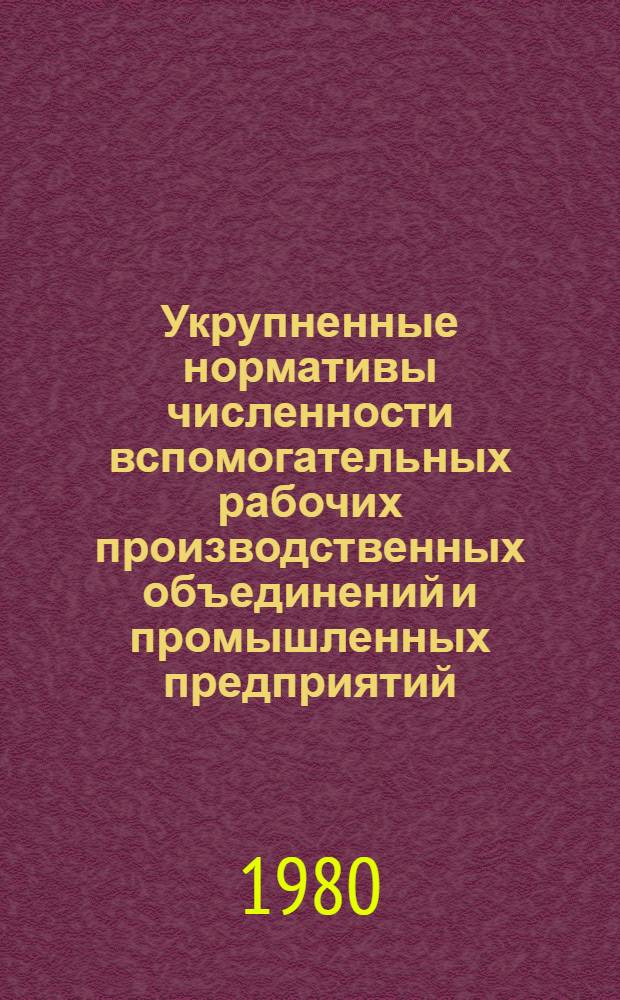 Укрупненные нормативы численности вспомогательных рабочих производственных объединений и промышленных предприятий : (Утв. М-вом авиац. пром-сти СССР 23.01.80)