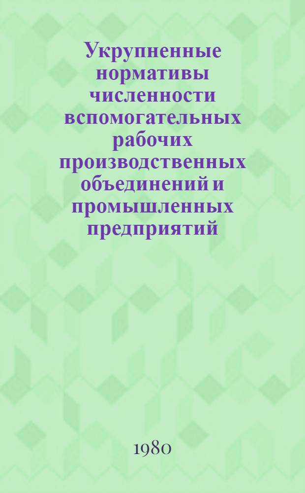 Укрупненные нормативы численности вспомогательных рабочих производственных объединений и промышленных предприятий : (Утв. М-вом авиац. пром-сти СССР 23.01.80). [1]