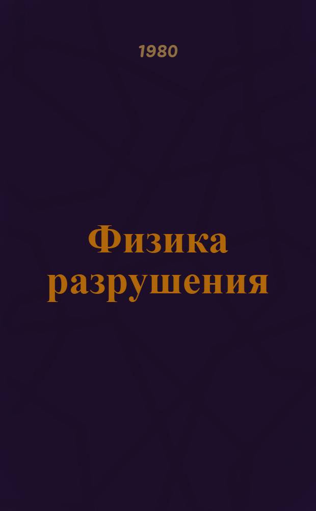 Физика разрушения : Тез. докл. IV всесоюз. конф. "Физика разрушения" (18-20 нояб. 1980 г.) : В 2 ч