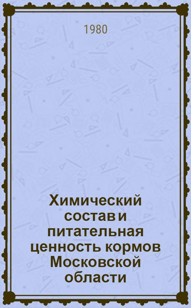 Химический состав и питательная ценность кормов Московской области : (Метод. рекомендации)