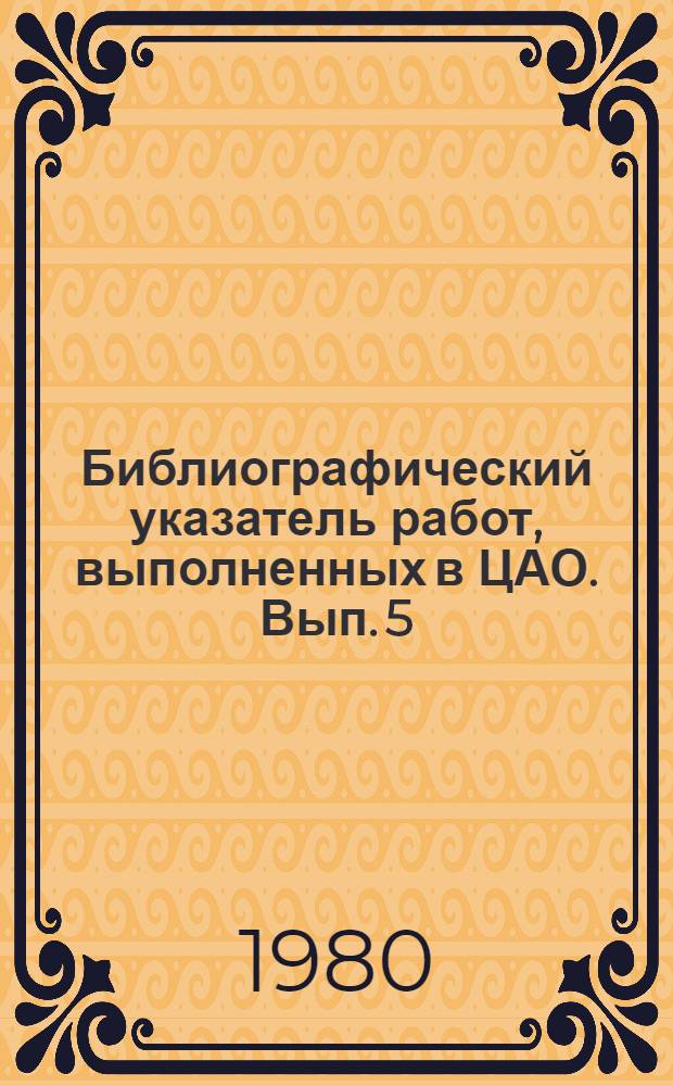Библиографический указатель работ, выполненных в ЦАО. Вып. 5 : 1977-1979 гг.