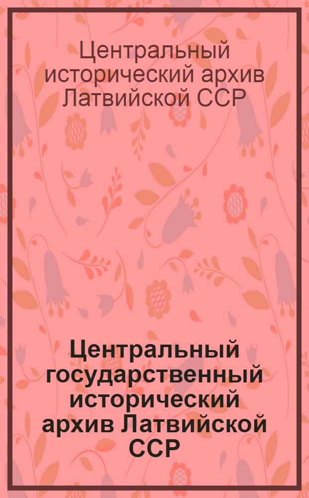 Центральный государственный исторический архив Латвийской ССР : Крат. справочник
