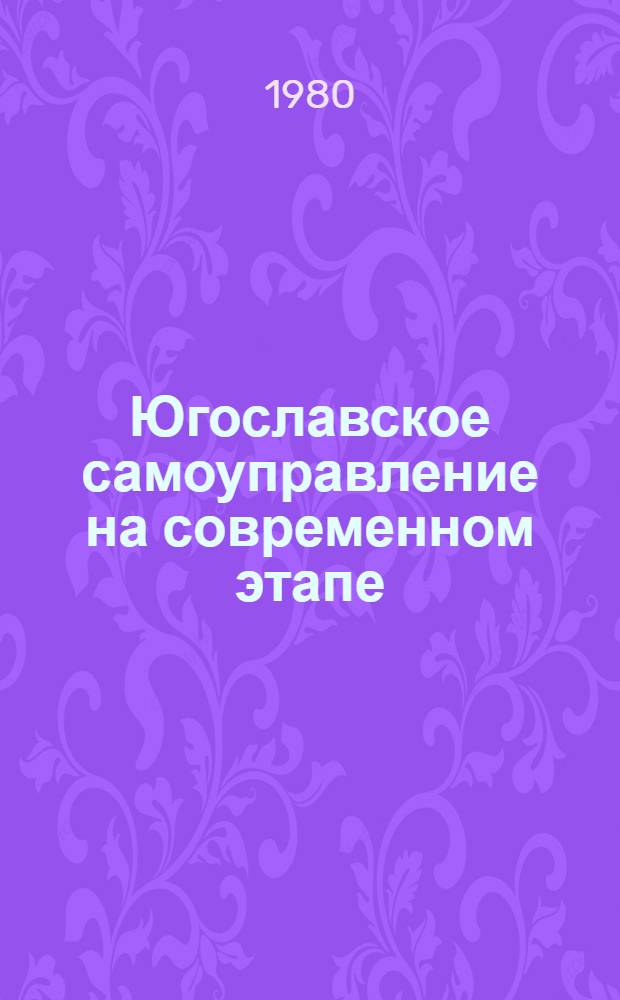 Югославское самоуправление на современном этапе : (Анализ теории и практики) Науч. докл. [В 2 ч.]. Ч. 1