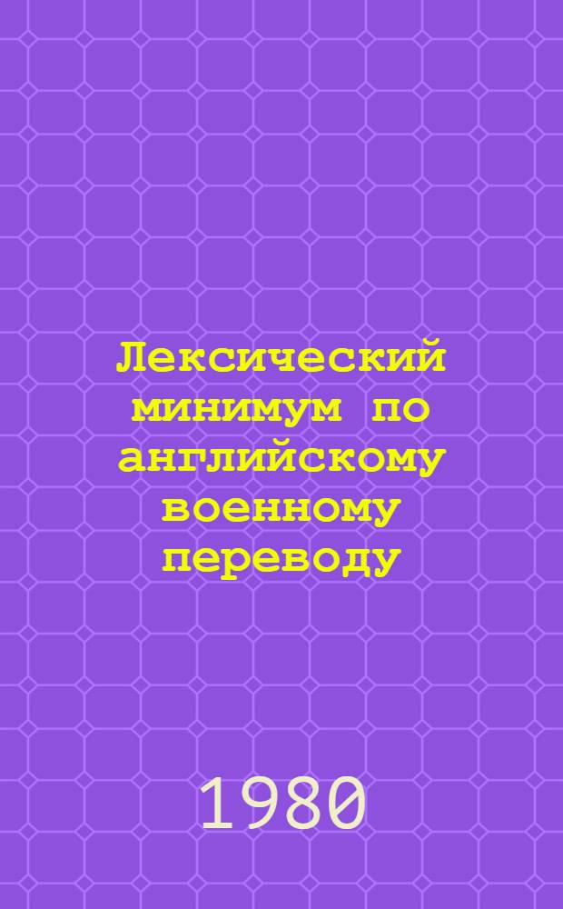 Лексический минимум по английскому военному переводу : [Словарь]. Ч. 1