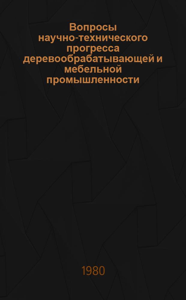 Вопросы научно-технического прогресса деревообрабатывающей и мебельной промышленности : Труды