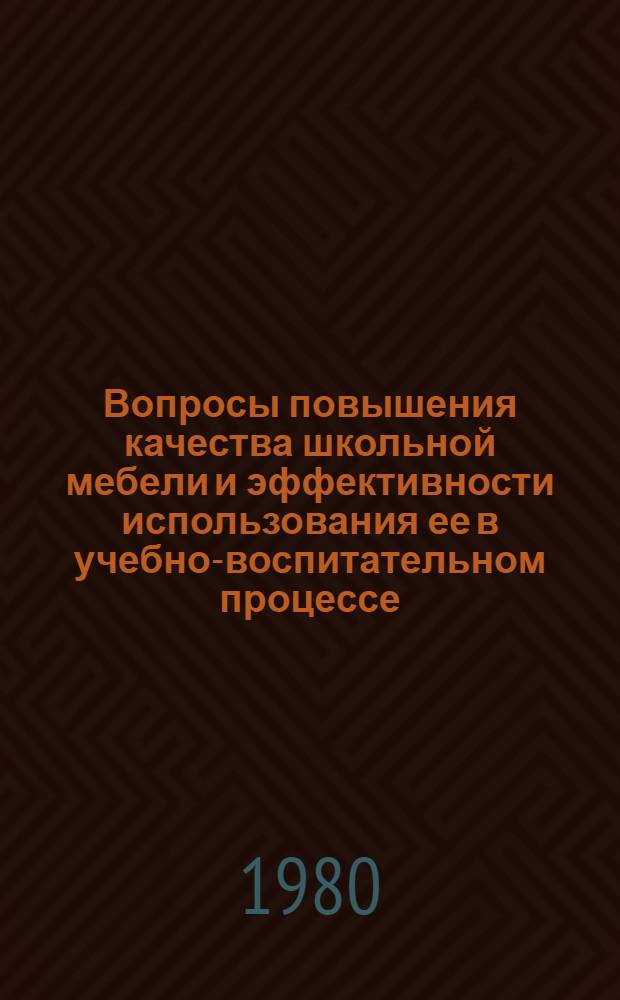 Вопросы повышения качества школьной мебели и эффективности использования ее в учебно-воспитательном процессе : Докл. на Всесоюз. науч.-практ. конф. в г. Паневежисе ЛитССР 19-21 ноября 1980 г