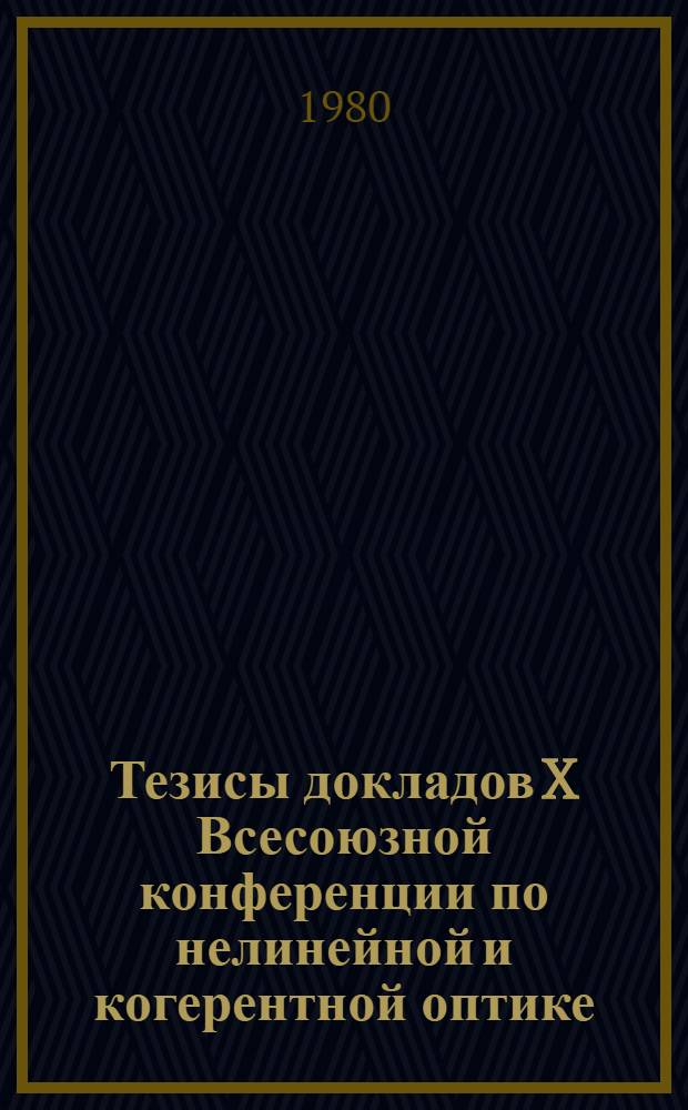 Тезисы докладов X Всесоюзной конференции по нелинейной и когерентной оптике (Киев, 14-17 октября 1980 г.)