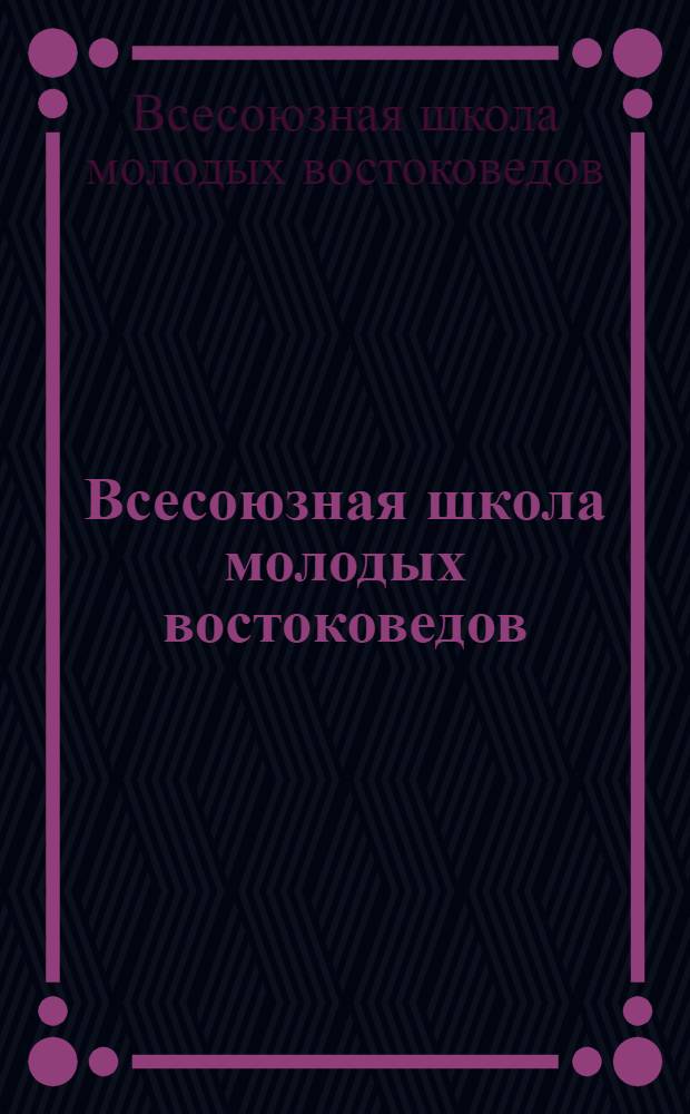 Всесоюзная школа молодых востоковедов : (Тез. докл. и сообщ. молодых ученых)