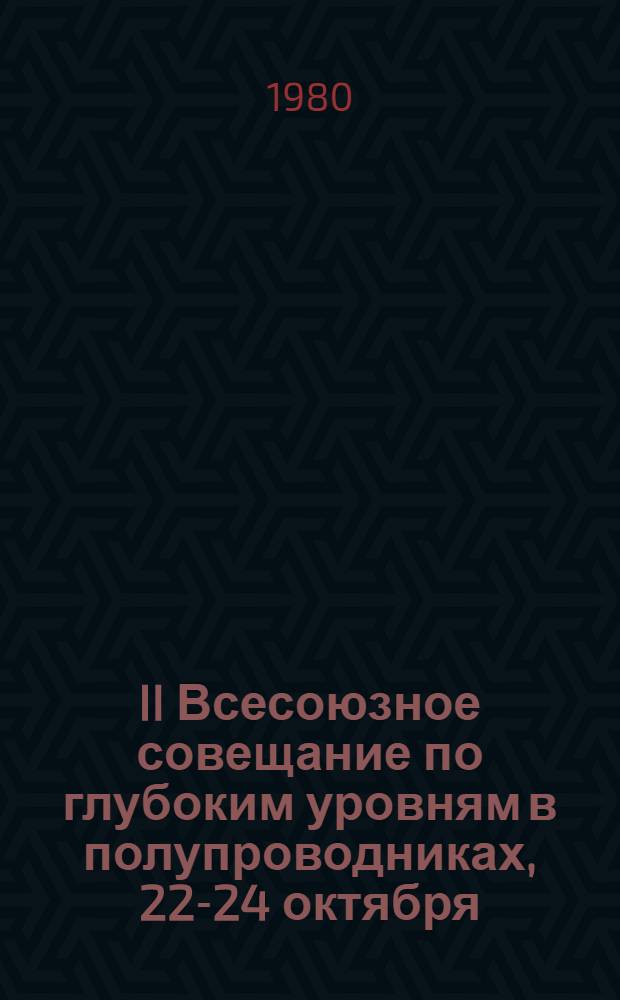 II Всесоюзное совещание по глубоким уровням в полупроводниках, 22-24 октября : Тезисы докл. Ч. 2