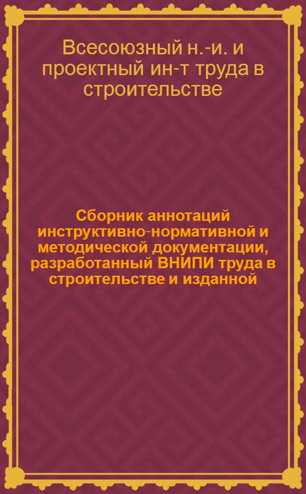 Сборник аннотаций инструктивно-нормативной и методической документации, разработанный ВНИПИ труда в строительстве и изданной...