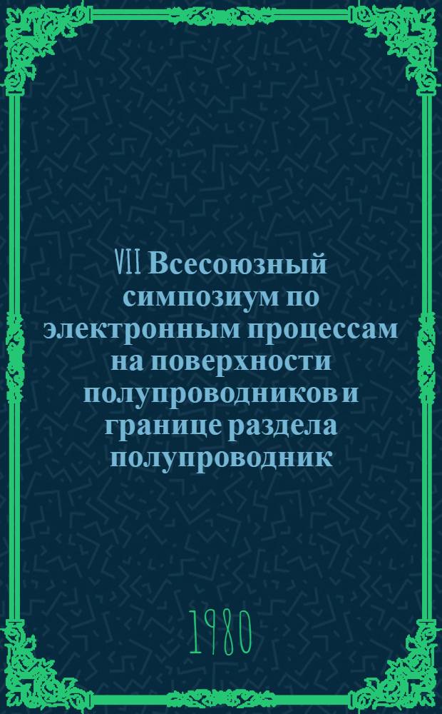 VII Всесоюзный симпозиум по электронным процессам на поверхности полупроводников и границе раздела полупроводник - диэлектрик : Доклады : В 3 ч.