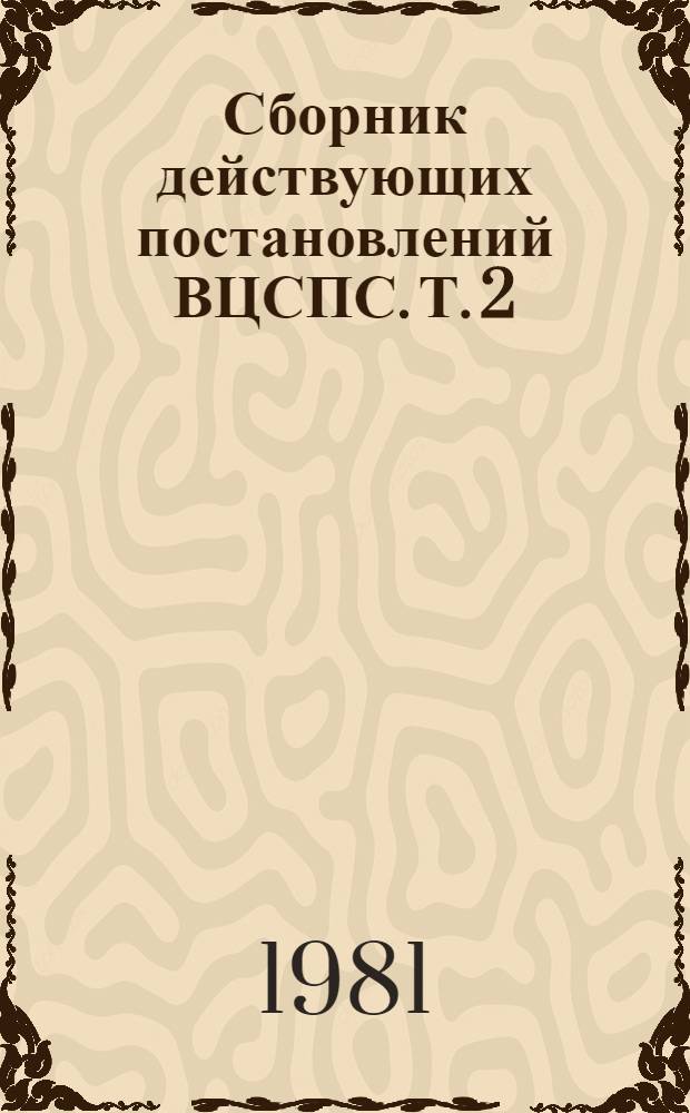 Сборник действующих постановлений ВЦСПС. Т. 2 : Производственно-массовая работа. Заработная плата и экономическая работа. Охрана труда. Контроль за соблюдением законодательства о труде