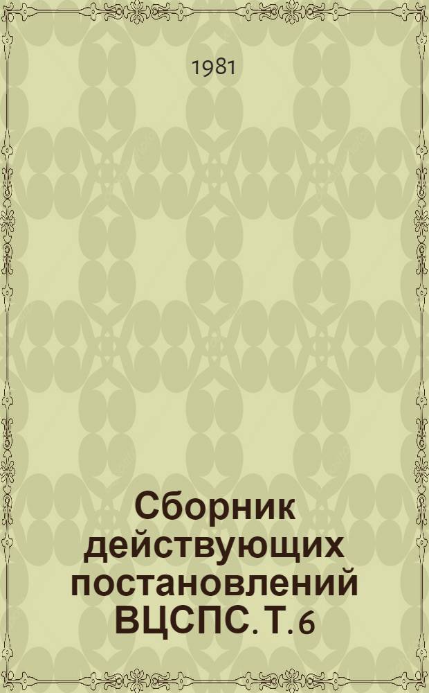 Сборник действующих постановлений ВЦСПС. Т. 6 : Финансовая работа и оплата труда работников профсоюзных органов