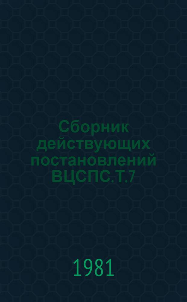 Сборник действующих постановлений ВЦСПС. Т. 7 : Заработная плата работников профсоюзных органов и подведомственных им организаций и учреждений. Бухгалтерский учет и финансовая отчетность
