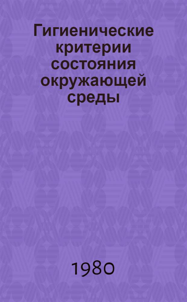 Гигиенические критерии состояния окружающей среды : Совмест. изд. Программы ООН по окружающей среде и Всемир. орг. здравоохранения : Пер. с англ.