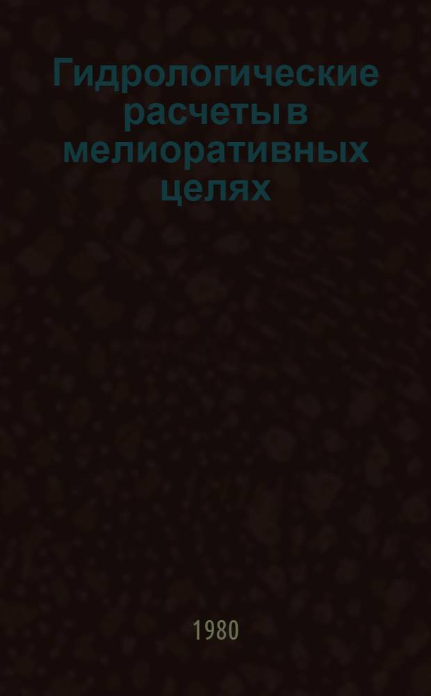 Гидрологические расчеты в мелиоративных целях : Учеб. пособие. Ч. 1 : Водный баланс речных водосборов и его расчеты