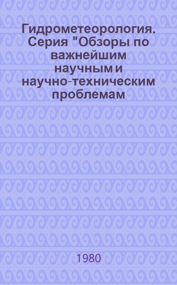 Гидрометеорология. Серия "Обзоры по важнейшим научным и научно-техническим проблемам, предусмотренным пятилетним планом развития народного хозяйства" : Обзор информ