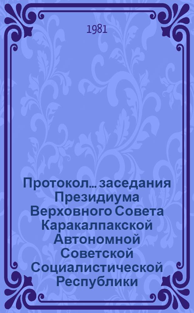 Протокол... заседания Президиума Верховного Совета Каракалпакской Автономной Советской Социалистической Республики... ... № 12... 8 мая 1981 года