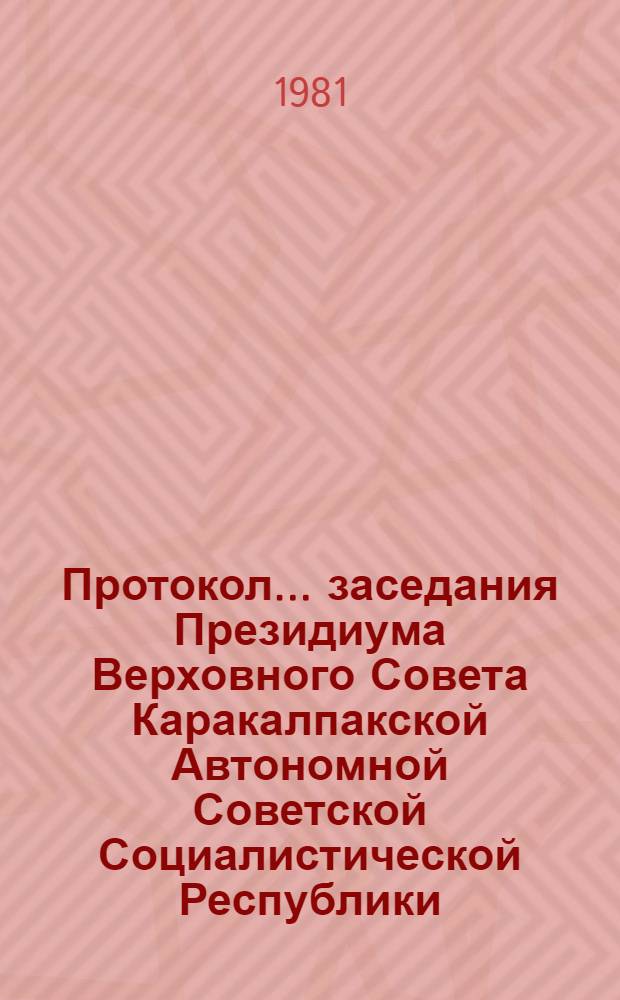 Протокол... заседания Президиума Верховного Совета Каракалпакской Автономной Советской Социалистической Республики... ... № 14... 31 июля 1981 года