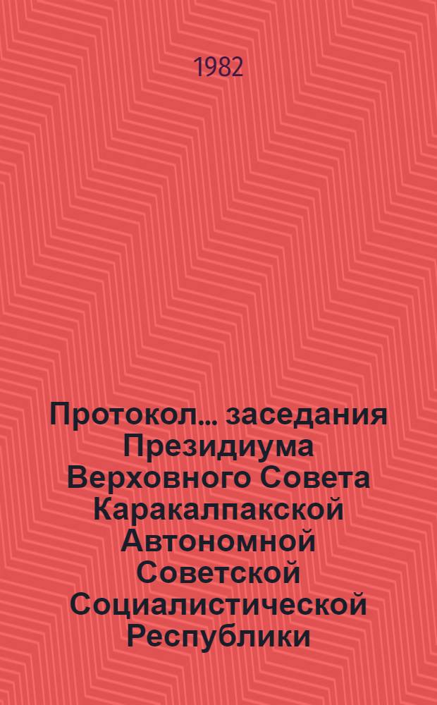 Протокол... заседания Президиума Верховного Совета Каракалпакской Автономной Советской Социалистической Республики... ... № 20... 25 февраля 1982 года