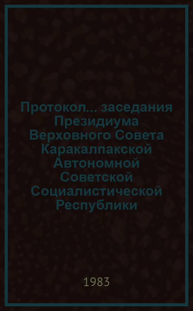Протокол... заседания Президиума Верховного Совета Каракалпакской Автономной Советской Социалистической Республики... ... № 34... 14 июля 1983 года