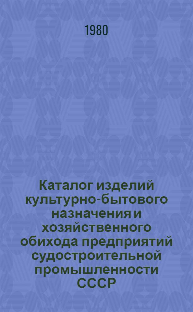 Каталог изделий культурно-бытового назначения и хозяйственного обихода предприятий судостроительной промышленности СССР, [выпускаемых в 1980 г : В 6 вып.]. [Вып. 1] : Автомобильные, спортивные и туристские принадлежности