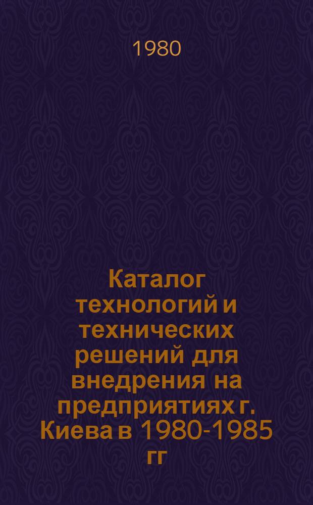 Каталог технологий и технических решений для внедрения на предприятиях г. Киева в 1980-1985 гг.