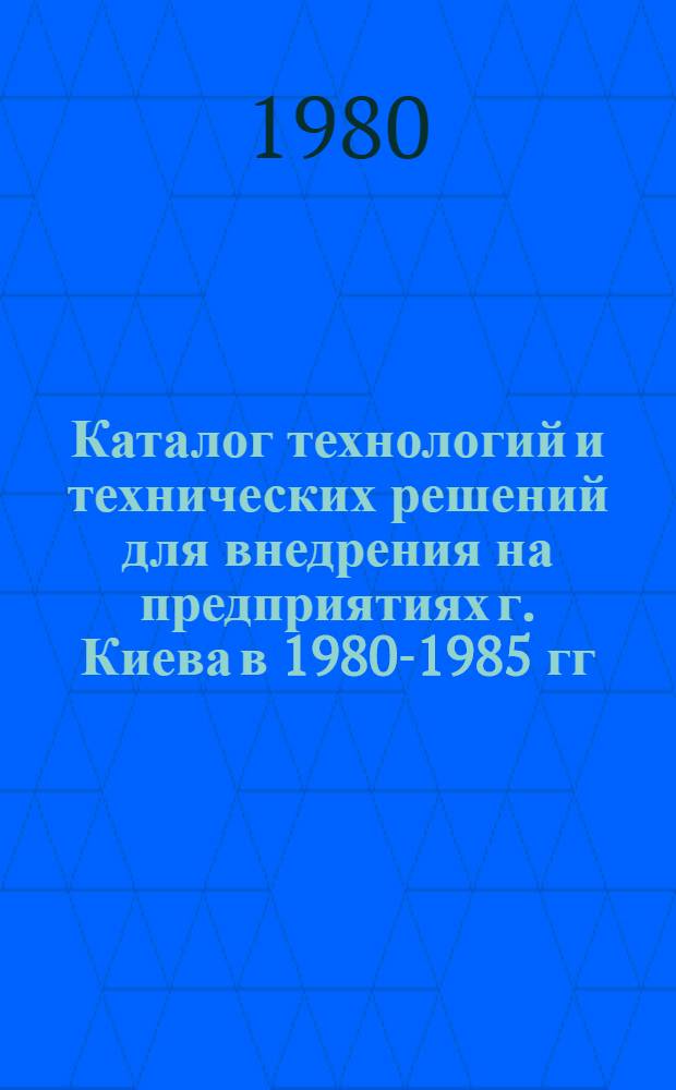 Каталог технологий и технических решений для внедрения на предприятиях г. Киева в 1980-1985 гг. [2] : Строительство, строительная индустрия, промышленность строительных материалов