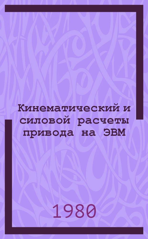 Кинематический и силовой расчеты привода на ЭВМ : Метод. разраб. по курсу "Детали машин и ПТУ" для курсового проектирования по деталям машин и выполнения домашнего задания. Ч. 1 : Общие сведения. Выбор электродвигателя