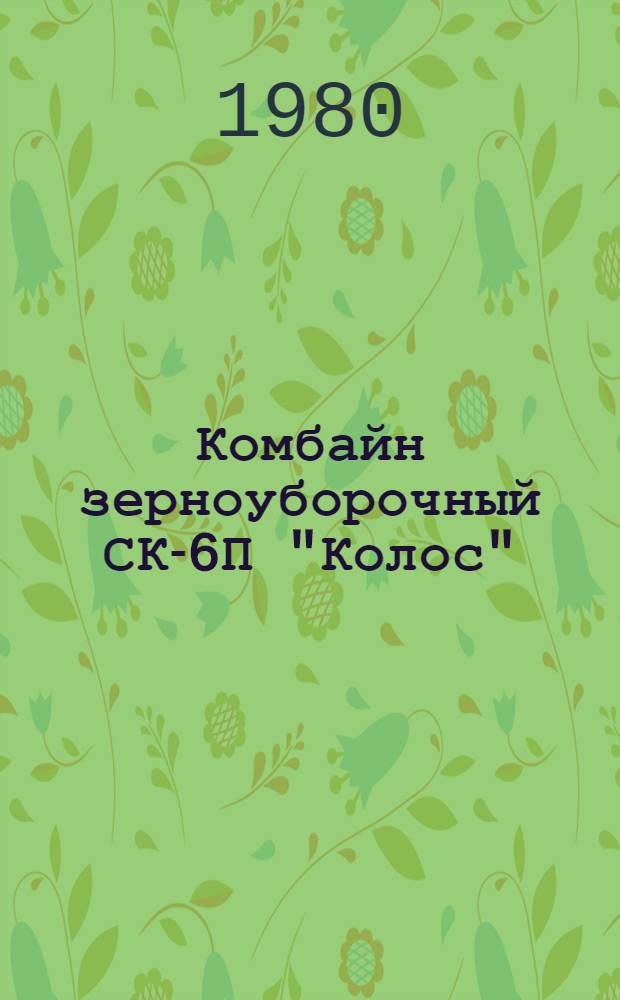 Комбайн зерноуборочный СК-6П "Колос" : Технол. процесс капит. ремонта 086154. 01102. 00250 Утв. ГосНИТИ (Гос. всесоюз. н.-и. технол. ин-т ремонта и эксплуатации маш.-тракт. парка) 25.09.80. Ч. 3