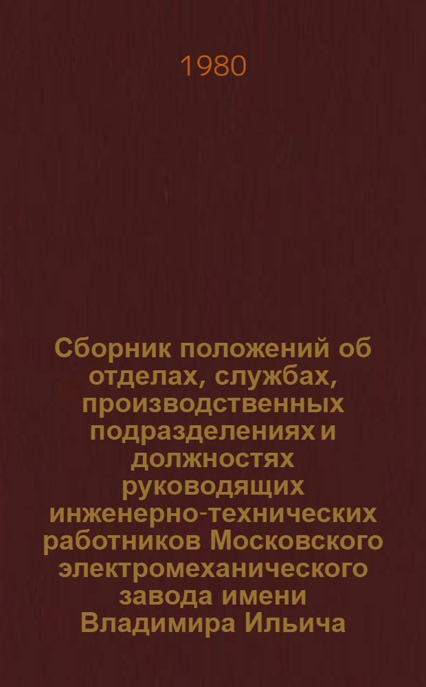 Сборник положений об отделах, службах, производственных подразделениях и должностях руководящих инженерно-технических работников Московского электромеханического завода имени Владимира Ильича. Т. 1
