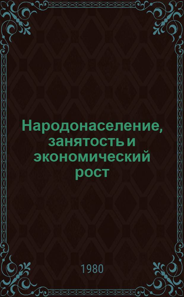 Народонаселение, занятость и экономический рост : Указ. реф., вып. ИНИОН АН СССР... : К VI Всемир. конгр. Междунар. экон. ассоц. Мехико, 4-9 авг. 1980 г