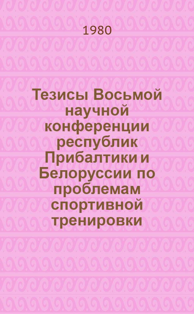 Тезисы Восьмой научной конференции республик Прибалтики и Белоруссии по проблемам спортивной тренировки. Ч. 1