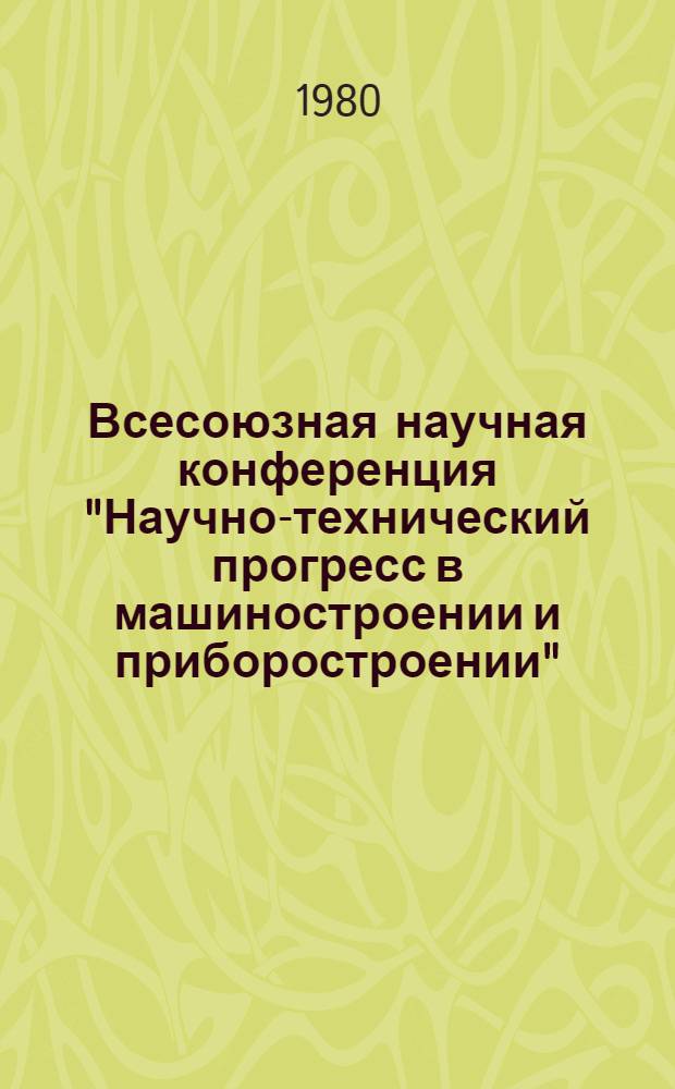 Всесоюзная научная конференция "Научно-технический прогресс в машиностроении и приборостроении", 7-8 февраля 1980 г : (К 150-летию МВТУ им. Н.Э. Баумана) [Тез. докл.]. [1] : Секция общественных наук