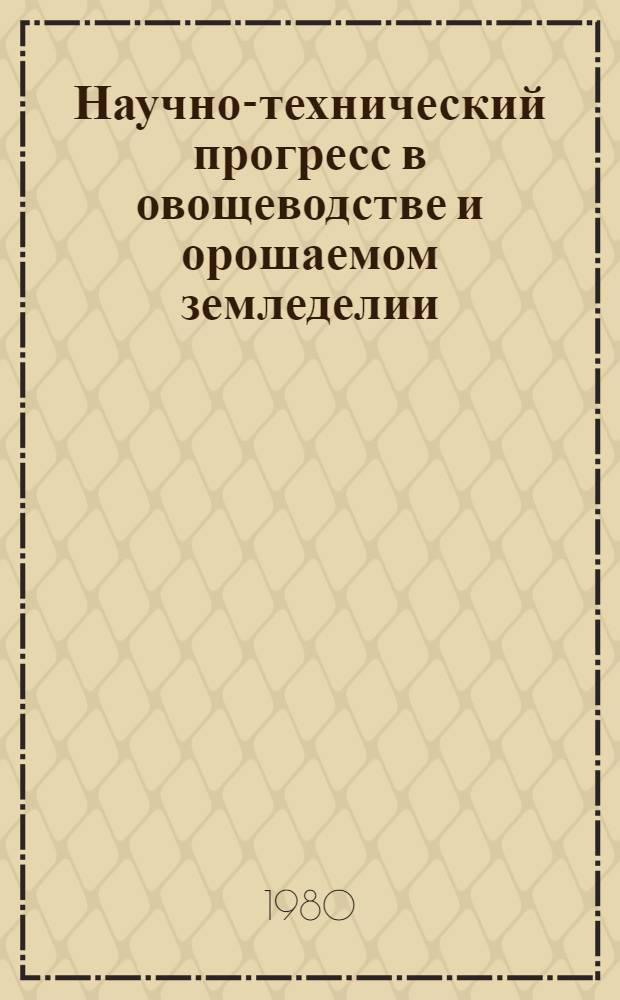 Научно-технический прогресс в овощеводстве и орошаемом земледелии : Докл. науч.-произв. конф., дек. 1979 г. [В 2 разд. Разд. 2 : Орошаемое земледелие