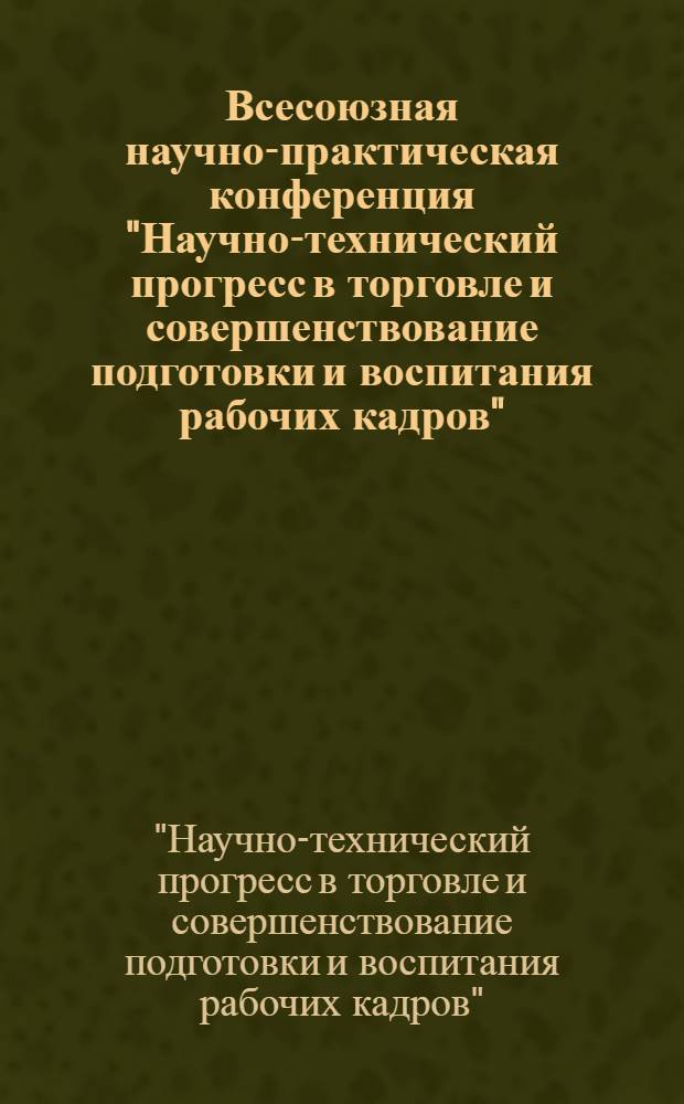 Всесоюзная научно-практическая конференция "Научно-технический прогресс в торговле и совершенствование подготовки и воспитания рабочих кадров", г. Вильнюс, 14-16 октября 1980 г. : (Тез. докл.)