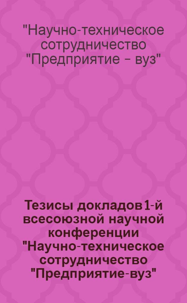 Тезисы докладов 1-й всесоюзной научной конференции "Научно-техническое сотрудничество "Предприятие-вуз" (на примере автомобильной промышленности)" 9-11 декабря 1980 г.