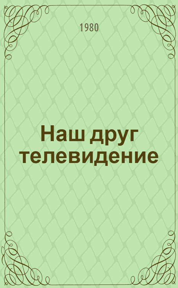 Наш друг телевидение : Мастера сов. культуры о ТВ [Сборник]. Вып. 2