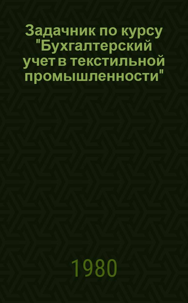 Задачник по курсу "Бухгалтерский учет в текстильной промышленности" : Учеб. пособие. Ч. 1