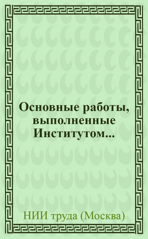 Основные работы, выполненные Институтом... : (Краткие аннот.) : Для обсуждения на Учен. совете