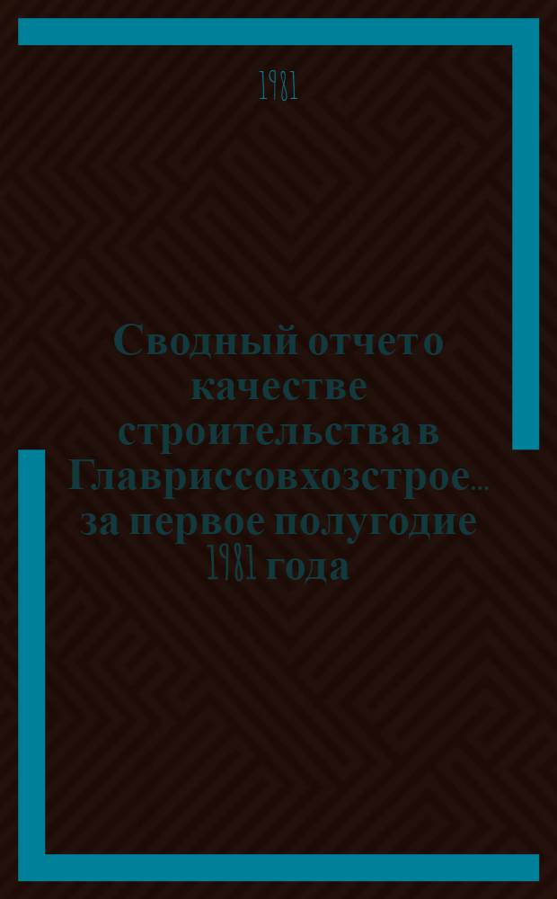 Сводный отчет о качестве строительства в Главриссовхозстрое... ... за первое полугодие 1981 года