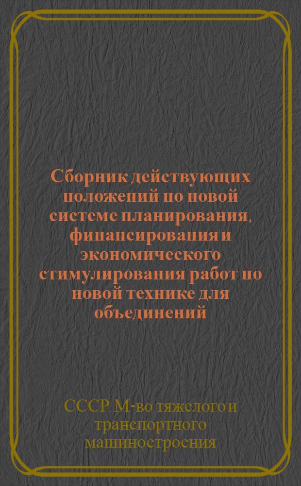 Сборник действующих положений по новой системе планирования, финансирования и экономического стимулирования работ по новой технике для объединений, предприятий и организаций Министерства