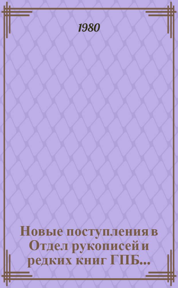 Новые поступления в Отдел рукописей и редких книг ГПБ.. : каталог. ... 1974-1978