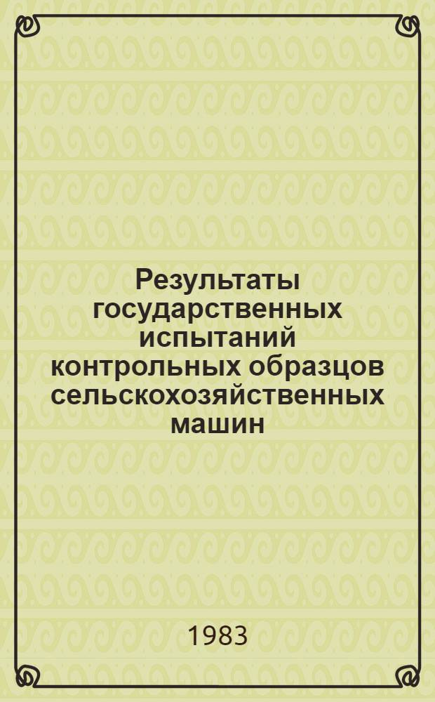 Результаты государственных испытаний контрольных образцов сельскохозяйственных машин.. : Сборник. ... в 1982 г.