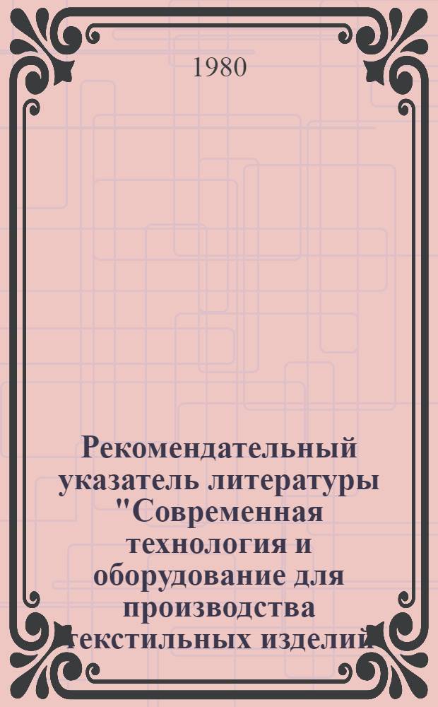 Рекомендательный указатель литературы "Современная технология и оборудование для производства текстильных изделий, декорируемых способом фотопечати". [За 1976-1980 гг.