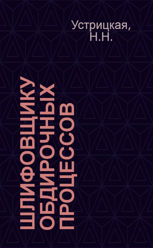 Шлифовщику обдирочных процессов : Библиогр. рек. указ. для рабочих : В 2 ч