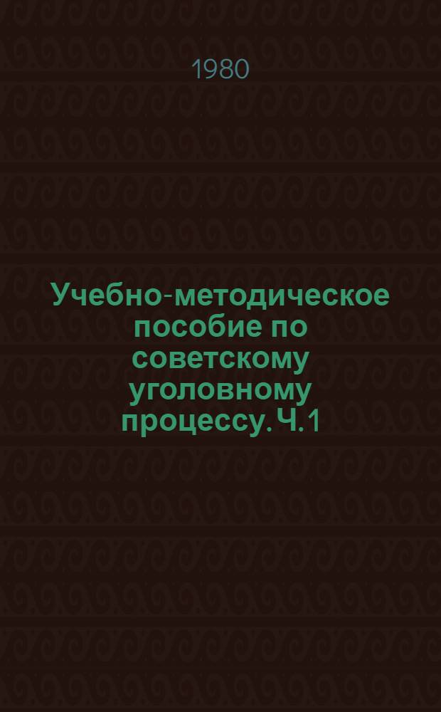 Учебно-методическое пособие по советскому уголовному процессу. Ч. 1